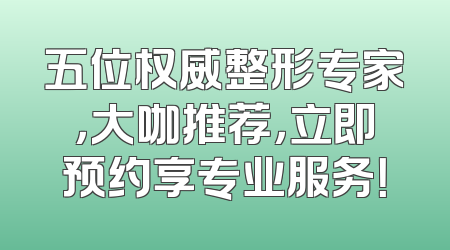 五位权威整形专家，大咖推荐，立即预约享专业服务！