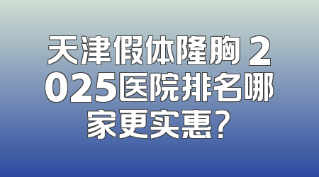 天津假体隆胸 2025医院排名哪家更实惠？