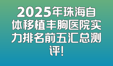 2025年珠海自体移植丰胸医院实力排名前五汇总测评！