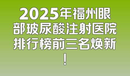 2025年福州眼部玻尿酸注射医院排行榜前三名焕新！