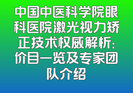 中国中医科学院眼科医院激光视力矫正技术权威解析：价目一览及专家团队介绍