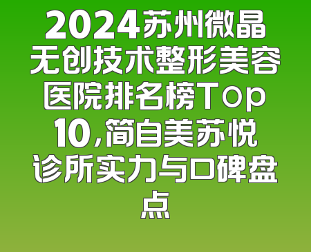 2024苏州微晶无创技术整形美容医院排名榜Top10，简自美苏悦诊所实力与口碑盘点