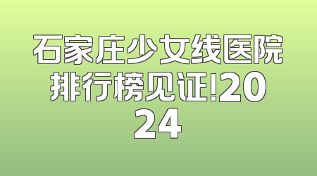 石家庄少女线医院排行榜见证!2024
