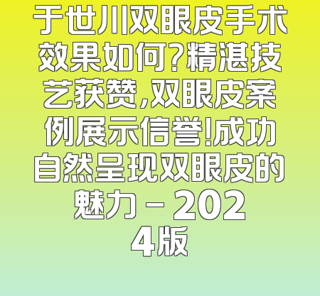 于世川双眼皮手术效果如何？精湛技艺获赞，双眼皮案例展示信誉！成功自然呈现双眼皮的魅力 - 2024版