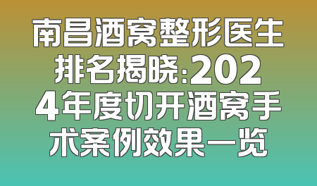 南昌酒窝整形医生排名揭晓：2024年度切开酒窝手术案例效果一览