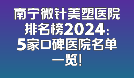 南宁微针美塑医院排名榜2024：5家口碑医院名单一览！