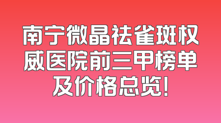 南宁微晶祛雀斑权威医院前三甲榜单及价格总览！