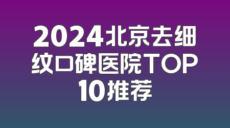 2024北京去细纹口碑医院TOP10推荐