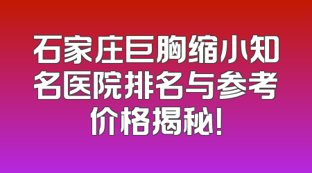 石家庄巨胸缩小知名医院排名与参考价格揭秘！