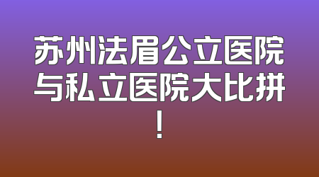 苏州法眉公立医院与私立医院大比拼！