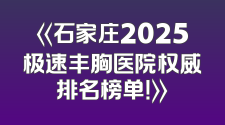 《石家庄2025极速丰胸医院权威排名榜单！》
