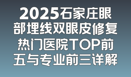 2025石家庄眼部埋线双眼皮修复热门医院TOP前五与专业前三详解