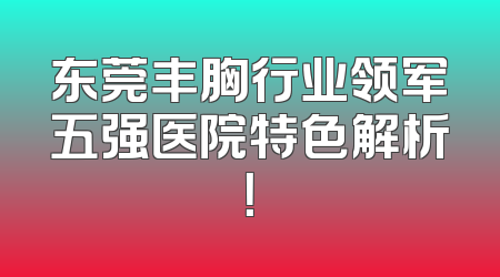 东莞丰胸行业领军五强医院特色解析！