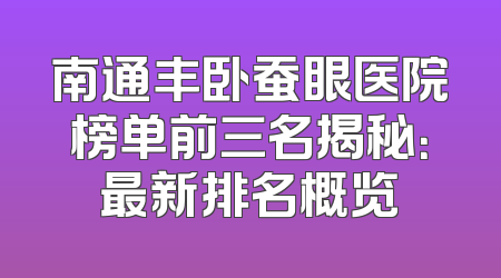 南通丰卧蚕眼医院榜单前三名揭秘：最新排名概览