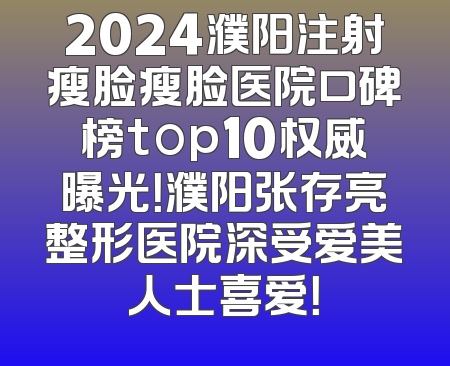 2024濮阳注射瘦脸瘦脸医院口碑榜top10权威曝光！濮阳张存亮整形医院深受爱美人士喜爱！