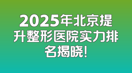 2025年北京提升整形医院实力排名揭晓！