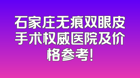 石家庄无痕双眼皮手术权威医院及价格参考！