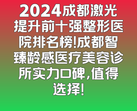 2024成都激光提升前十强整形医院排名榜！成都智臻龄感医疗美容诊所实力口碑，值得选择！