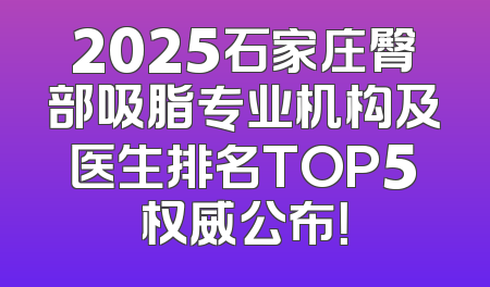 2025石家庄臀部吸脂专业机构及医生排名TOP5权威公布！