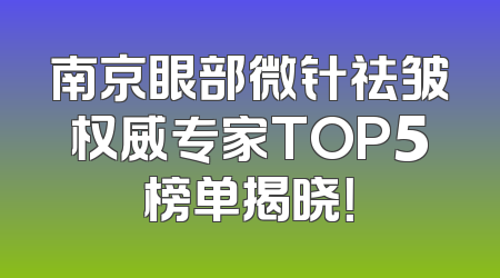 南京眼部微针祛皱权威专家TOP5榜单揭晓！