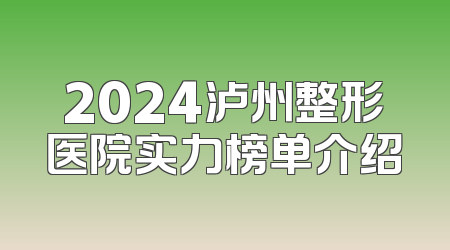 2024泸州整形医院实力榜单介绍