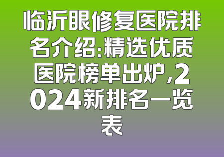 临沂眼修复医院排名介绍：精选优质医院榜单出炉，2024新排名一览表