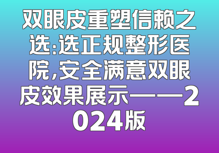 双眼皮重塑信赖之选：选正规整形医院，安全满意双眼皮效果展示——2024版