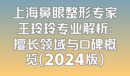 上海鼻眼整形专家王玲玲专业解析：擅长领域与口碑概览（2024版）