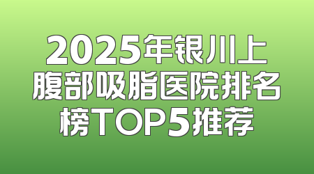 2025年银川上腹部吸脂医院排名榜TOP5推荐