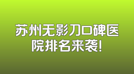 苏州无影刀口碑医院排名来袭!