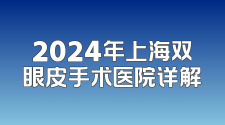 2024年上海双眼皮手术医院详解