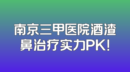 南京三甲医院酒渣鼻治疗实力PK！
