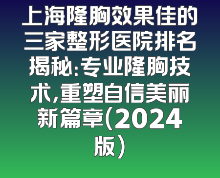 上海隆胸效果佳的三家整形医院排名揭秘：专业隆胸技术，重塑自信美丽新篇章（2024版）