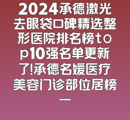 2024承德激光去眼袋口碑精选整形医院排名榜top10强名单更新了！承德名媛医疗美容门诊部位居榜一