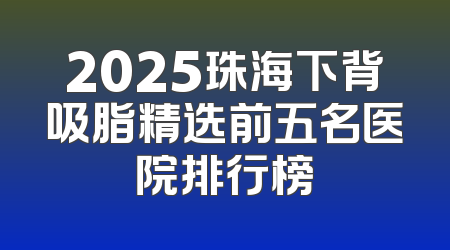 2025珠海下背吸脂精选前五名医院排行榜