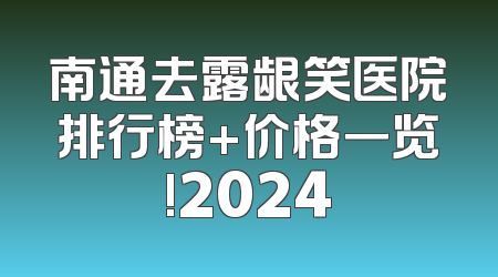 南通去露龈笑医院排行榜+价格一览!2024
