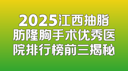 2025江西抽脂肪隆胸手术优秀医院排行榜前三揭秘