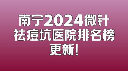 南宁2024微针祛痘坑医院排名榜更新！