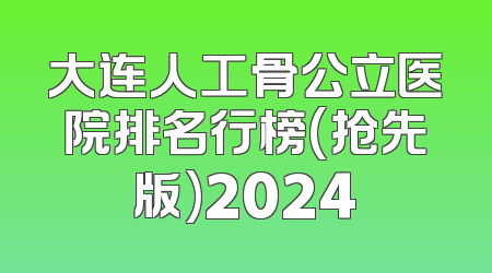 大连人工骨公立医院排名行榜(抢先版)2024