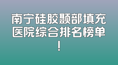 南宁硅胶颞部填充医院综合排名榜单!
