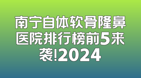 南宁自体软骨隆鼻医院排行榜前5来袭!2024
