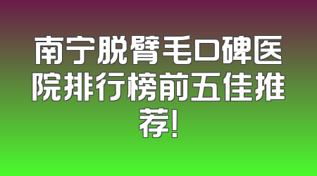 南宁脱臂毛口碑医院排行榜前五佳推荐！