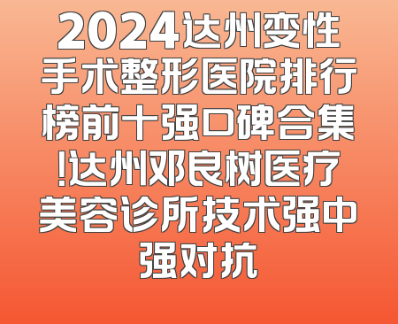 2024达州变性手术整形医院排行榜前十强口碑合集！达州邓良树医疗美容诊所技术强中强对抗
