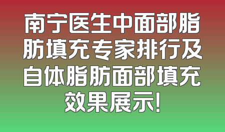 南宁医生中面部脂肪填充专家排行及自体脂肪面部填充效果展示！