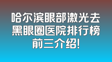 哈尔滨眼部激光去黑眼圈医院排行榜前三介绍！