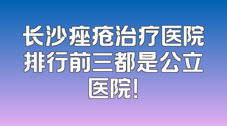 长沙痤疮治疗医院排行前三都是公立医院！