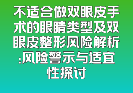 不适合做双眼皮手术的眼睛类型及双眼皮整形风险解析：风险警示与适宜性探讨