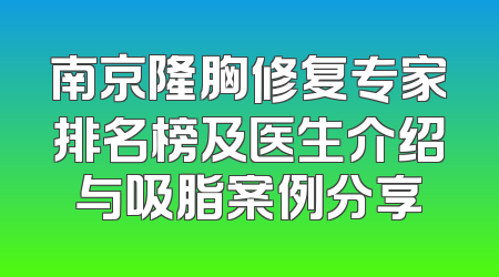 南京隆胸修复专家排名榜及医生介绍与吸脂案例分享