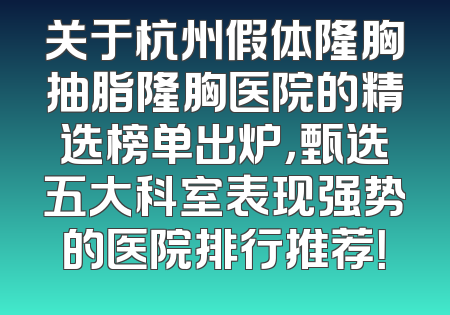 关于杭州假体隆胸抽脂隆胸医院的精选榜单出炉，甄选五大科室表现强势的医院排行推荐！