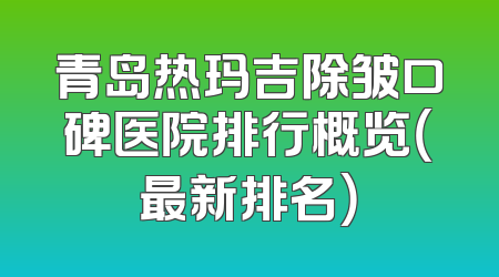 青岛热玛吉除皱口碑医院排行概览（最新排名）